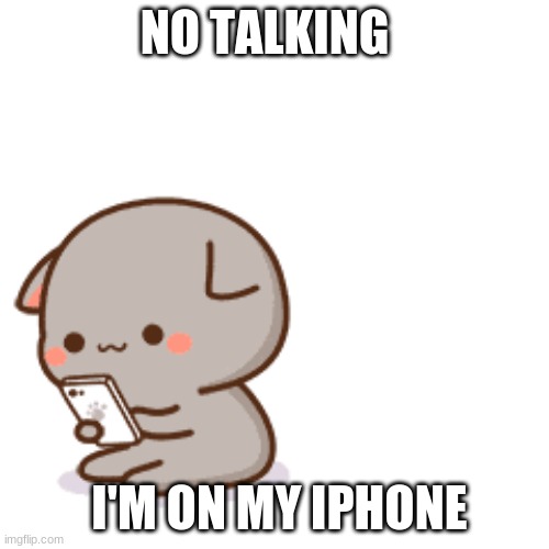 NO TALKING; I'M ON MY IPHONE | image tagged in memes | made w/ Imgflip meme maker