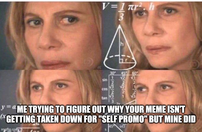Math lady/Confused lady | ME TRYING TO FIGURE OUT WHY YOUR MEME ISN'T GETTING TAKEN DOWN FOR "SELF PROMO" BUT MINE DID | image tagged in math lady/confused lady | made w/ Imgflip meme maker