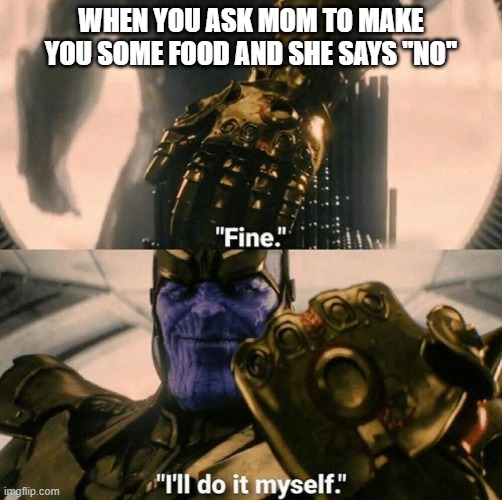 Fine I'll do it myself | WHEN YOU ASK MOM TO MAKE YOU SOME FOOD AND SHE SAYS ''NO'' | image tagged in fine i'll do it myself | made w/ Imgflip meme maker