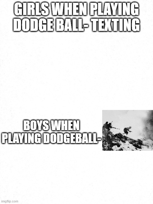 GIRLS WHEN PLAYING DODGE BALL- TEXTING; BOYS WHEN PLAYING DODGEBALL- | image tagged in school | made w/ Imgflip meme maker