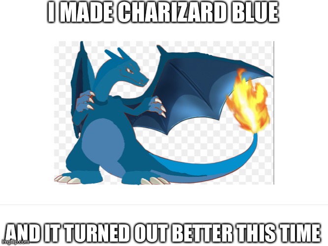 Blue Charizard (I haven’t thought of a name yet, I hope Nintendo didn’t do this already | I MADE CHARIZARD BLUE; AND IT TURNED OUT BETTER THIS TIME | image tagged in nintendo,pokemon,yes | made w/ Imgflip meme maker