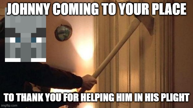 Accetta shinign jack nicholson | JOHNNY COMING TO YOUR PLACE TO THANK YOU FOR HELPING HIM IN HIS PLIGHT | image tagged in accetta shinign jack nicholson | made w/ Imgflip meme maker