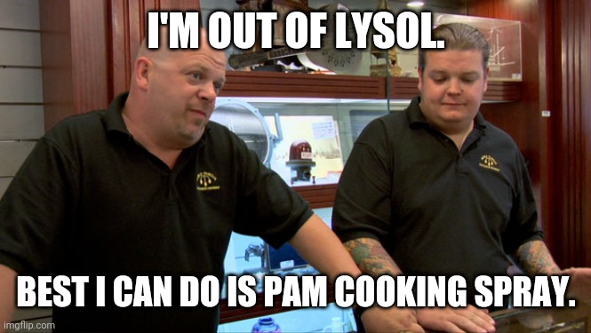 Pawn Stars Best I Can Do | I'M OUT OF LYSOL. BEST I CAN DO IS PAM COOKING SPRAY. | image tagged in pawn stars best i can do | made w/ Imgflip meme maker