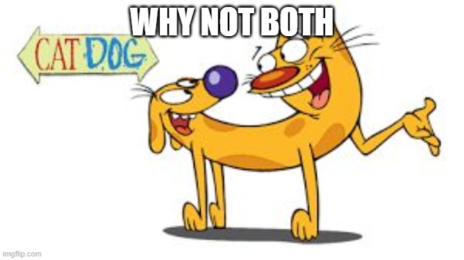 CatDog | WHY NOT BOTH | image tagged in catdog | made w/ Imgflip meme maker