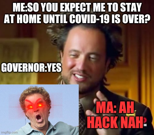 Ancient Aliens | ME:SO YOU EXPECT ME TO STAY AT HOME UNTIL COVID-19 IS OVER? GOVERNOR:YES; MA: AH HACK NAH | image tagged in memes,ancient aliens | made w/ Imgflip meme maker