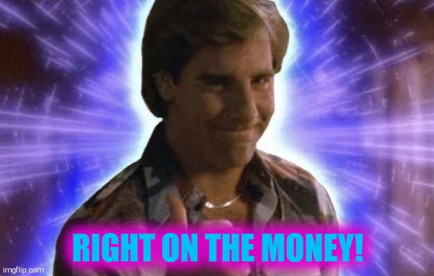 Quantum Leap | RIGHT ON THE MONEY! | image tagged in quantum leap | made w/ Imgflip meme maker