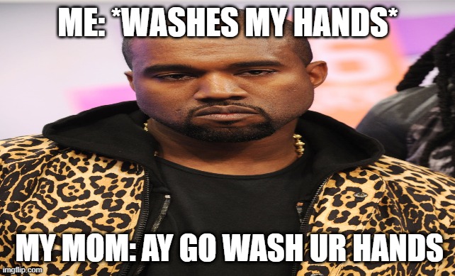 ME: *WASHES MY HANDS*; MY MOM: AY GO WASH UR HANDS | image tagged in coronavirus,passover,wash your hands | made w/ Imgflip meme maker