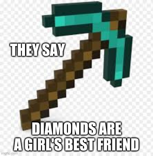 Diamonds truly are a girl's best friend. | THEY SAY; DIAMONDS ARE A GIRL'S BEST FRIEND | image tagged in diamond,diamonds,minecraft,girls,memes | made w/ Imgflip meme maker