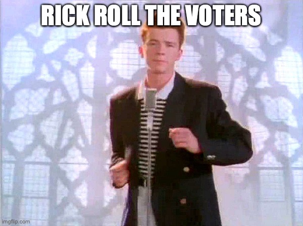 rickrolling | RICK ROLL THE VOTERS | image tagged in rickrolling | made w/ Imgflip meme maker