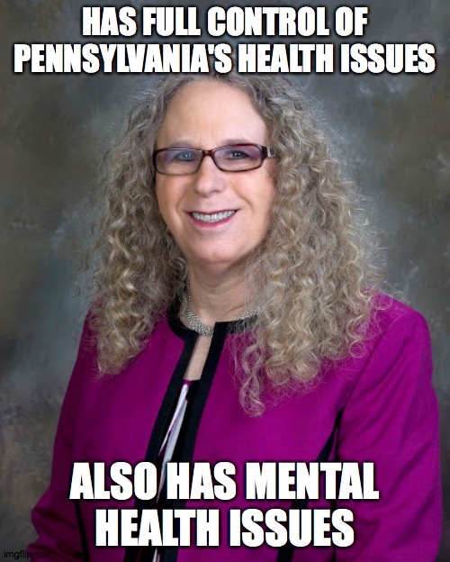 Rachel Levine | HAS FULL CONTROL OF PENNSYLVANIA'S HEALTH ISSUES; ALSO HAS MENTAL HEALTH ISSUES | image tagged in rachel levine | made w/ Imgflip meme maker