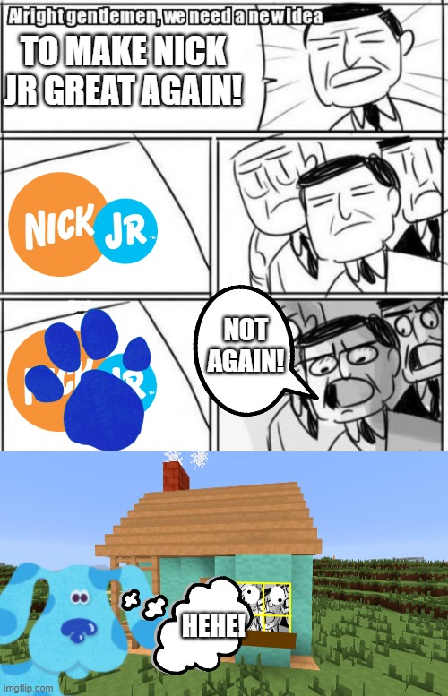 GET A CLUE (my version) | NOT AGAIN! TO MAKE NICK JR GREAT AGAIN! HEHE! | image tagged in memes,alright gentlemen we need a new idea,blues clues,hehe,nick jr | made w/ Imgflip meme maker