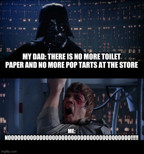 Star Wars No Meme | MY DAD: THERE IS NO MORE TOILET PAPER AND NO MORE POP TARTS AT THE STORE; ME: NOOOOOOOOOOOOOOOOOOOOOOOOOOOOOOOOOOOOOOO!!!!! | image tagged in memes,star wars no | made w/ Imgflip meme maker