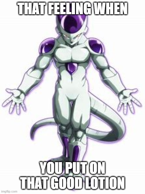 frieza | THAT FEELING WHEN; YOU PUT ON THAT GOOD LOTION | image tagged in frieza | made w/ Imgflip meme maker