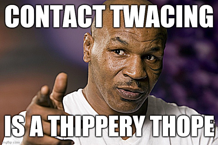 Mike Tyson  | CONTACT TWACING; IS A THIPPERY THOPE | image tagged in mike tyson | made w/ Imgflip meme maker
