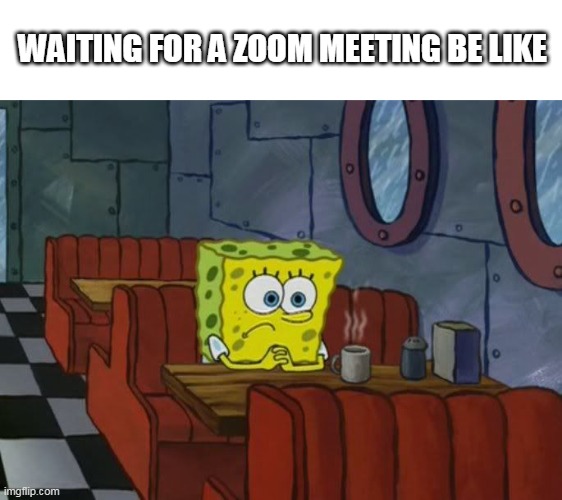 just waiting | WAITING FOR A ZOOM MEETING BE LIKE | image tagged in sad spongebob | made w/ Imgflip meme maker