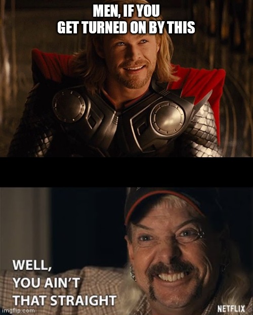 Thor Can Make Everyone Bend the Knee | MEN, IF YOU GET TURNED ON BY THIS | image tagged in well you aint that straight,thor,god,marvel,lgbt | made w/ Imgflip meme maker