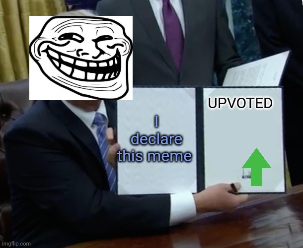 Trump Bill Signing Meme | UPVOTED; I declare this meme | image tagged in memes,trump bill signing | made w/ Imgflip meme maker