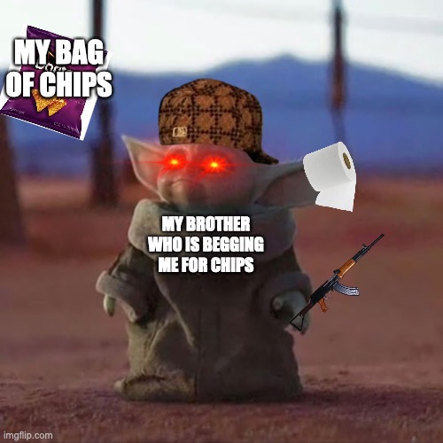 Baby Yoda | MY BAG OF CHIPS; MY BROTHER WHO IS BEGGING ME FOR CHIPS | image tagged in baby yoda | made w/ Imgflip meme maker