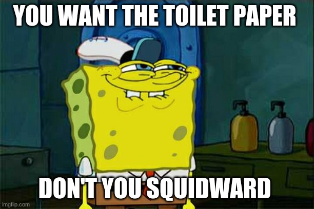 Don't You Squidward | YOU WANT THE TOILET PAPER; DON'T YOU SQUIDWARD | image tagged in memes,don't you squidward | made w/ Imgflip meme maker