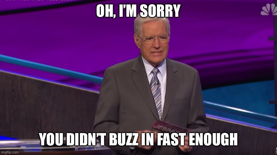 OH, I’M SORRY YOU DIDN’T BUZZ IN FAST ENOUGH | made w/ Imgflip meme maker