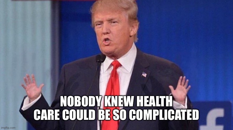 Trump Small Hands | NOBODY KNEW HEALTH CARE COULD BE SO COMPLICATED | image tagged in trump small hands | made w/ Imgflip meme maker