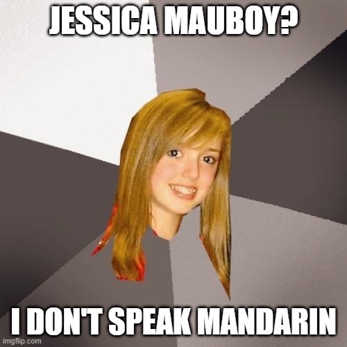 Musically Oblivious 8th Grader | JESSICA MAUBOY? I DON'T SPEAK MANDARIN | image tagged in memes,musically oblivious 8th grader | made w/ Imgflip meme maker