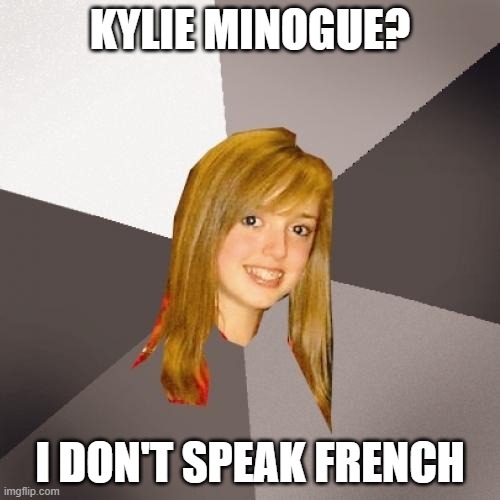 Musically Oblivious 8th Grader Meme | KYLIE MINOGUE? I DON'T SPEAK FRENCH | image tagged in memes,musically oblivious 8th grader | made w/ Imgflip meme maker