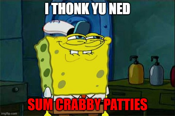 Don't You Squidward | I THONK YU NED; SUM CRABBY PATTIES | image tagged in memes,don't you squidward | made w/ Imgflip meme maker