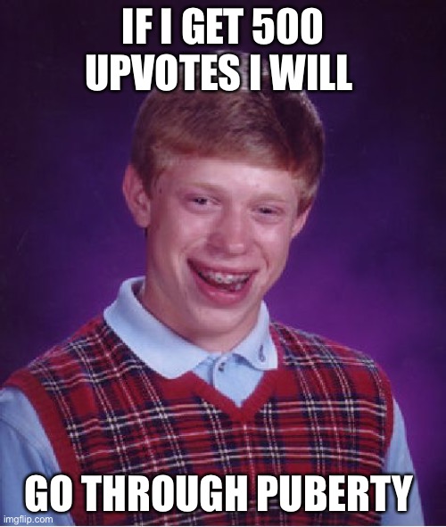 Bad Luck Brian Meme | IF I GET 500 UPVOTES I WILL; GO THROUGH PUBERTY | image tagged in memes,bad luck brian | made w/ Imgflip meme maker