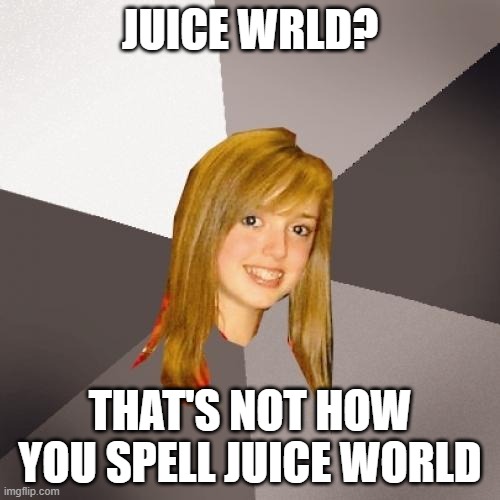Musically Oblivious 8th Grader Meme | JUICE WRLD? THAT'S NOT HOW YOU SPELL JUICE WORLD | image tagged in memes,musically oblivious 8th grader | made w/ Imgflip meme maker