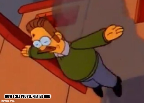 praise plz | HOW I SEE PEOPLE PRAISE GOD | image tagged in t pose,god,memes,ned flanders | made w/ Imgflip meme maker