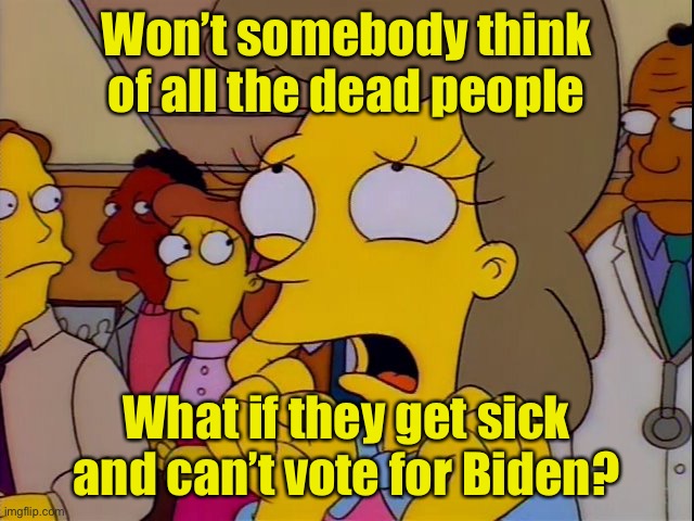 Helen Lovejoy - Children | Won’t somebody think of all the dead people; What if they get sick and can’t vote for Biden? | image tagged in helen lovejoy - children | made w/ Imgflip meme maker