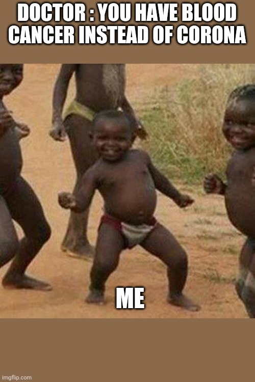 Third World Success Kid | DOCTOR : YOU HAVE BLOOD CANCER INSTEAD OF CORONA; ME | image tagged in memes,third world success kid | made w/ Imgflip meme maker