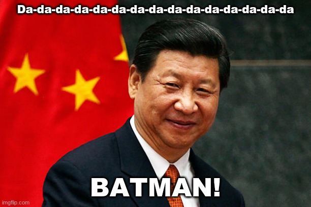 Xi Jinping | Da-da-da-da-da-da-da-da-da-da-da-da-da-da-da; BATMAN! | image tagged in xi jinping | made w/ Imgflip meme maker