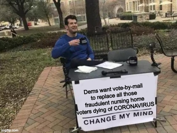 changeMyMind | Dems want vote-by-mail to replace all those fraudulent nursing home voters dying of CORONAVIRUS | image tagged in changemymind | made w/ Imgflip meme maker