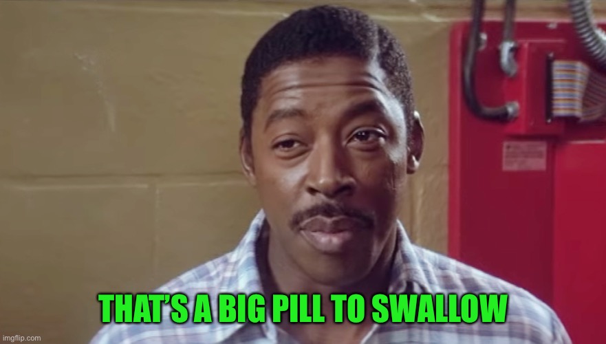 THAT’S A BIG PILL TO SWALLOW | made w/ Imgflip meme maker