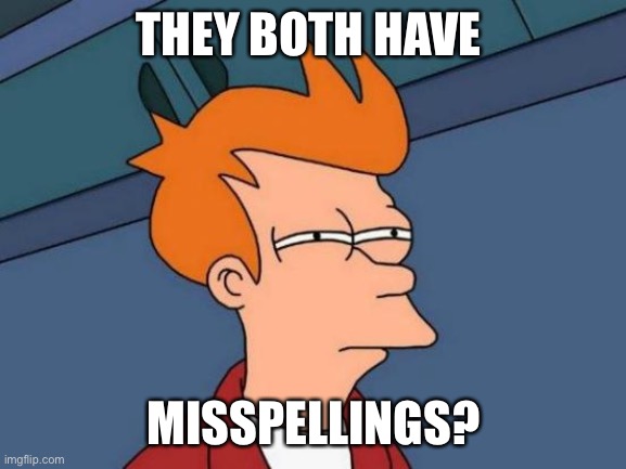 Futurama Fry Meme | THEY BOTH HAVE MISSPELLINGS? | image tagged in memes,futurama fry | made w/ Imgflip meme maker