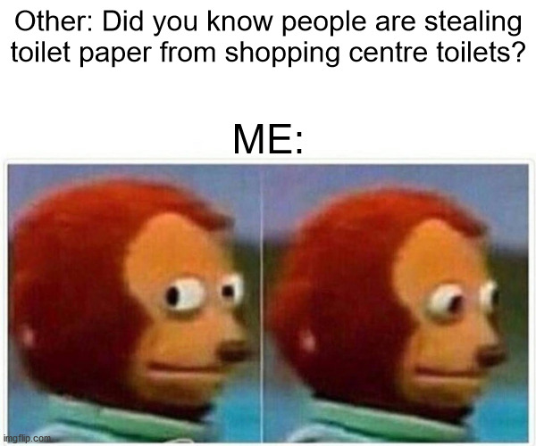 Monkey Puppet | Other: Did you know people are stealing toilet paper from shopping centre toilets? ME: | image tagged in memes,monkey puppet | made w/ Imgflip meme maker