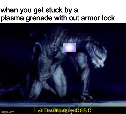 when you get stuck by a plasma grenade with out armor lock; I am already dead | made w/ Imgflip meme maker