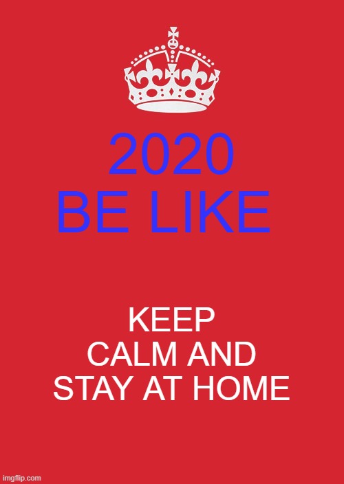 Keep Calm And Carry On Red | 2020 BE LIKE; KEEP CALM AND STAY AT HOME | image tagged in memes,keep calm and carry on red | made w/ Imgflip meme maker