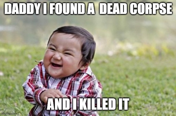 Evil Toddler Meme | DADDY I FOUND A  DEAD CORPSE; AND I KILLED IT | image tagged in memes,evil toddler | made w/ Imgflip meme maker