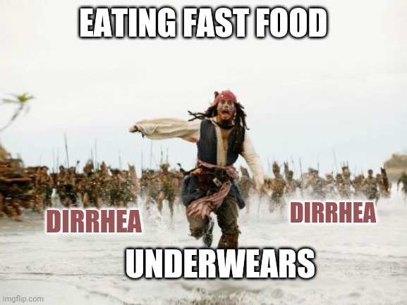 I swear, it goes right through me. | EATING FAST FOOD; DIRRHEA; DIRRHEA; UNDERWEARS | image tagged in memes,jack sparrow being chased,funny,poop,funny memes,toilet humor | made w/ Imgflip meme maker