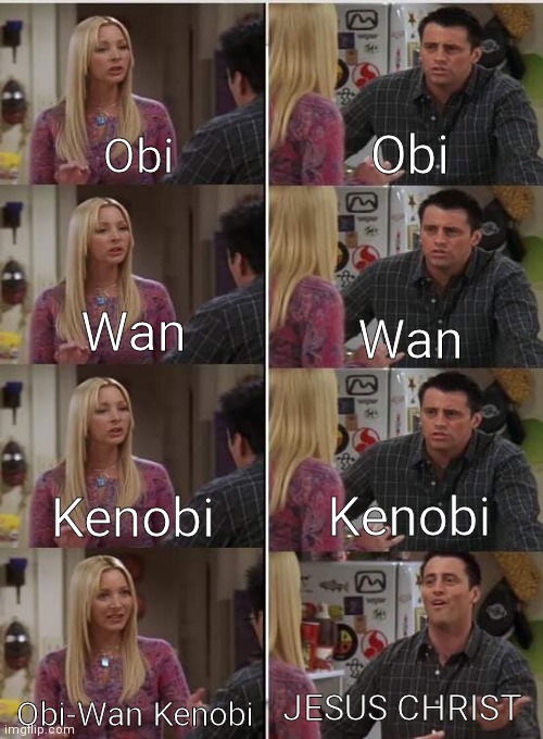 Jesus Kenobi | Obi; Obi; Wan; Wan; Kenobi; Kenobi; JESUS CHRIST; Obi-Wan Kenobi | image tagged in joey phoebe,obi wan kenobi,jesus | made w/ Imgflip meme maker