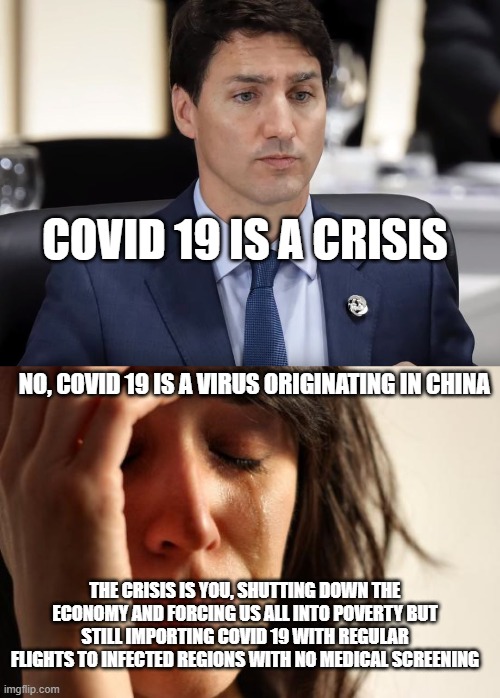 So Chairman Xi made you do it did he? | COVID 19 IS A CRISIS; NO, COVID 19 IS A VIRUS ORIGINATING IN CHINA; THE CRISIS IS YOU, SHUTTING DOWN THE ECONOMY AND FORCING US ALL INTO POVERTY BUT STILL IMPORTING COVID 19 WITH REGULAR FLIGHTS TO INFECTED REGIONS WITH NO MEDICAL SCREENING | image tagged in trudeau,justin trudeau,scumbag government,meanwhile in canada,coronavirus,lies | made w/ Imgflip meme maker