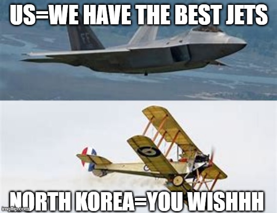 US vs North Korea | US=WE HAVE THE BEST JETS; NORTH KOREA=YOU WISHHH | image tagged in north korea | made w/ Imgflip meme maker