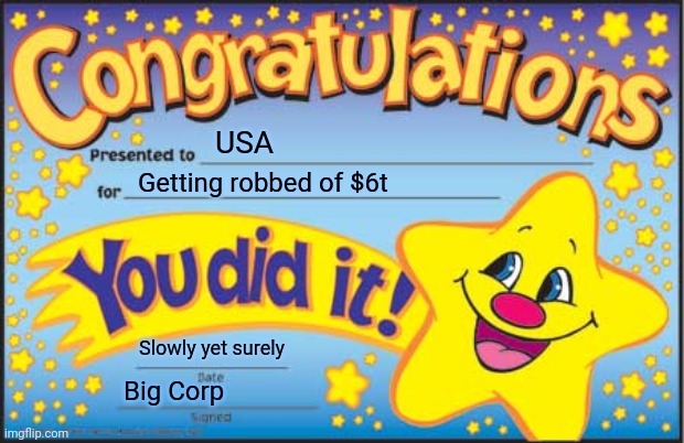 Happy Star Congratulations | USA; Getting robbed of $6t; Slowly yet surely; Big Corp | image tagged in memes,happy star congratulations | made w/ Imgflip meme maker