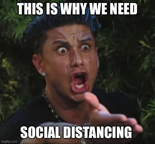 DJ Pauly D Meme | THIS IS WHY WE NEED SOCIAL DISTANCING | image tagged in memes,dj pauly d | made w/ Imgflip meme maker