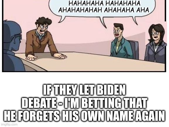 HAHAHAHA HAHAHAHA AHAHAHAHAH AHAHAHA AHA IF THEY LET BIDEN DEBATE - I'M BETTING THAT HE FORGETS HIS OWN NAME AGAIN | made w/ Imgflip meme maker