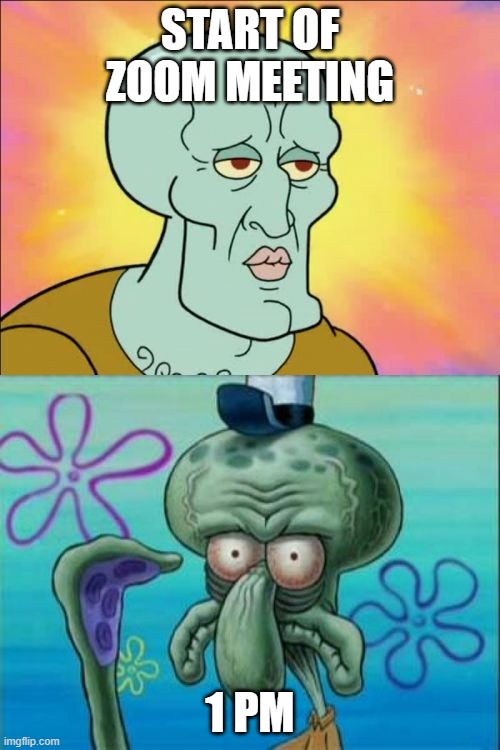 Squidward | START OF ZOOM MEETING; 1 PM | image tagged in memes,squidward | made w/ Imgflip meme maker