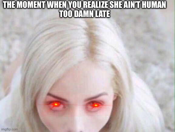 Blowjob | THE MOMENT WHEN YOU REALIZE SHE AIN’T HUMAN
TOO DAMN LATE | image tagged in blowjob | made w/ Imgflip meme maker